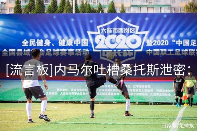 [流言板]内马尔吐槽桑托斯泄密：既然都说了我会替补，就听教练安排